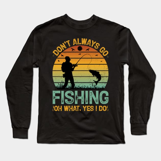 Don't Always go Fishing Oh What Yes I Do Long Sleeve T-Shirt by JasonShirt